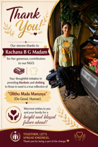 "Our sincere thanks to Rachana B G madam  for his recent contribution to our NGO. Your decision to provide blankets and clothing to the needy is a beautiful example of 'Olithu Madu Manusya' (Do Good, Human).
Warmest wishes to you and your family for a bright and blessed future ahead!"